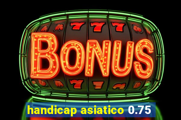 handicap asiatico 0.75